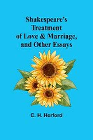 Shakespeare's treatment of love & marriage, and other essays de C. H. Herford