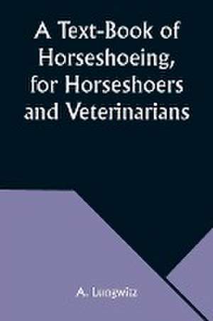 A Text-Book of Horseshoeing, for Horseshoers and Veterinarians de A. Lungwitz