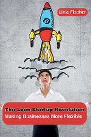 The Lean Startup Revolution de Livia Fischer