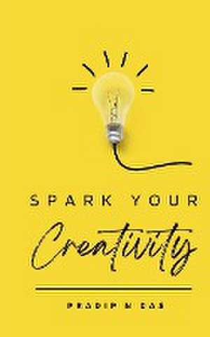 Spark Your Creativity de Pradip N Das