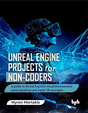 Unreal Engine Projects for Non-coders de Myron Mortakis