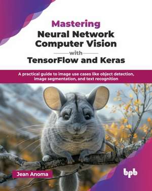 Mastering Neural Network Computer Vision with TensorFlow and Keras de Jean Anoma