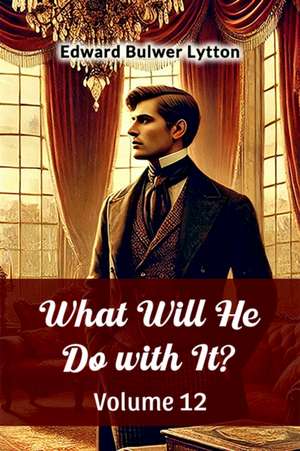 What Will He Do with It? Volume 12 de Edward Bulwer Lytton