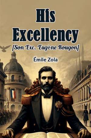 His Excellency [Son Exc. Eugene Rougon] de Emile Zola