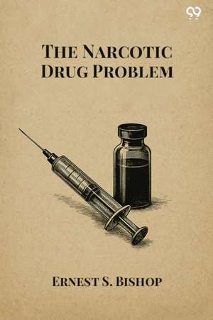 The Narcotic Drug Problem de Ernest S. Bishop