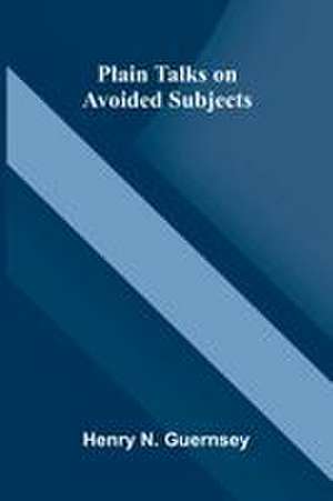 Plain Talks on Avoided Subjects de Henry N. Guernsey