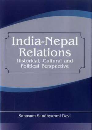 India Nepal Relations: Historical, Cultural and Political Perspective de MS Sanasam Devi