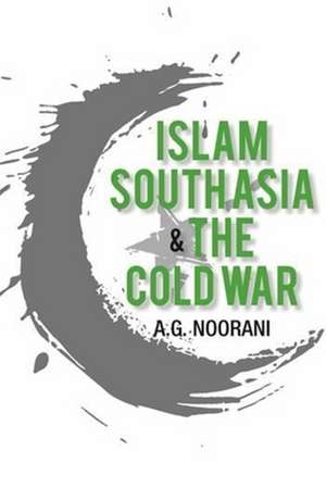 Islam, South Asia and the Cold War de A. G. Noorani