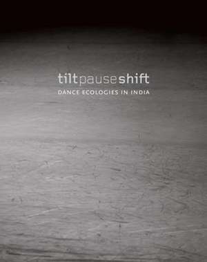 Tilt Pause Shift – Dance Ecologies in India de Anita E. Cherian