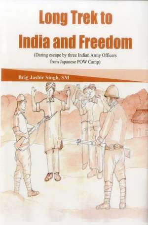 Long Trek to India and Freedom: Daring Escape by Three Indian Army Officers from Japanese POW Camp de Jasbir Singh