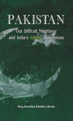 Pakistan Our Difficult Neighbour and India's Islamic Dimensions de Brig (Retd) Darshan Khullar