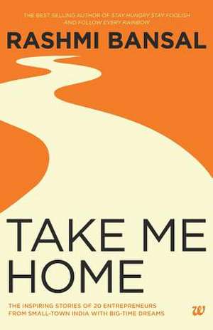 Take Me Home: The Inspiring Stories of 20 Entrepreneurs from Small-Town India with Big-Time Dreams de Rashmi Bansal