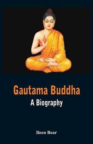 Gautama Buddha - A Biography de Ileen Bear