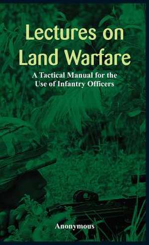 "Lectures on Land Warfare - A Tactical Manual for the Use of Infantry Officers " de Anonymous