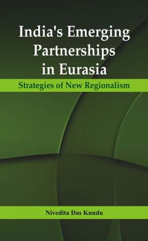 India's Emerging Partnerships in Eurasia de Nivedita Das Kundu