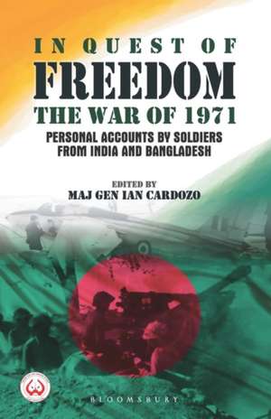 In Quest of Freedom: The War of 1971 - Personal Accounts by Soldiers from India and Bangladesh de Maj Gen Maj Gen Ian Cardozo