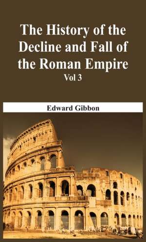 The History Of The Decline And Fall Of The Roman Empire - Vol 3 de Edward Gibbon