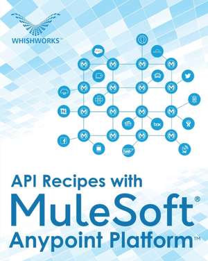 API Recipes with MuleSoft® Anypoint Platform de Whishworks Editorial Board