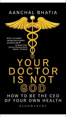 Your Doctor Is Not God: How To Be The CEO of Your Own Health de Aanchal Bhatia