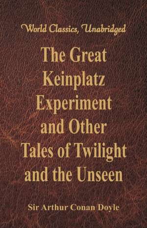 The Great Keinplatz Experiment and Other Tales of Twilight and the Unseen (World Classics, Unabridged) de Arthur Conan Doyle