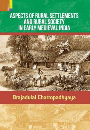 Aspects of Rural Settlements and Rural Society in Early Medieval India de Brajadulal Chattopadhyaya