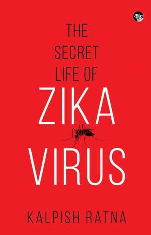 The Secret Life of Zika Virus de Kalpish Ratna