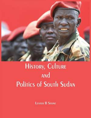 History, Culture and Politics of South Sudan de Lester B Stone