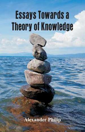 Essays Towards a Theory of Knowledge de Alexander Philip