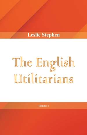 The English Utilitarians, Volume 1 de Leslie Stephen