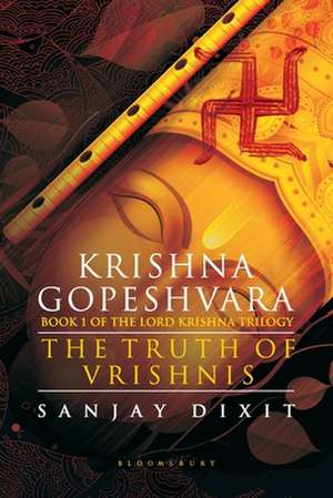 Krishna Gopeshvara: The Truth of Vrishnis (Book 1 of the Lord Krishna Trilogy) de Sanjay Dixit