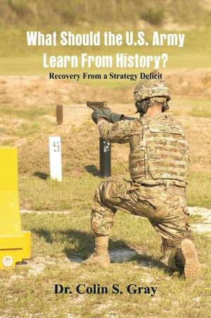 What Should the U.S. Army Learn From History? Recovery From a Strategy Deficit de Colin S. Gray