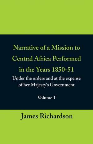 Narrative of a Mission to Central Africa Performed in the Years 1850-51, (Volume 1) Under the Orders and at the Expense of Her Majesty's Government de James Richardson