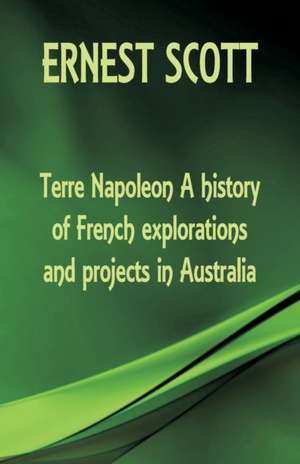 Terre Napoleon A history of French explorations and projects in Australia de Ernest Scott