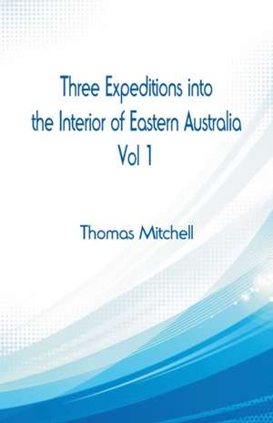 Three Expeditions into the Interior of Eastern Australia, de Thomas Mitchell