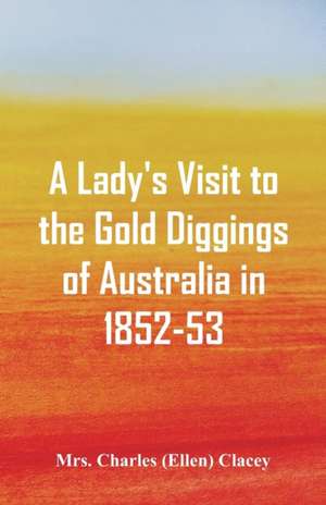 A Lady's Visit to the Gold Diggings of Australia in 1852-53. de Charles (Ellen) Clacey