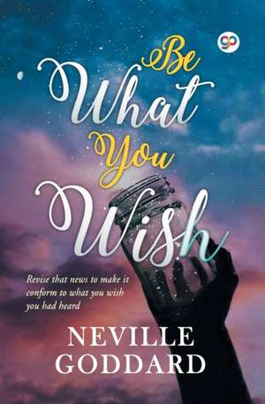 Be What You Wish de Neville Goddard