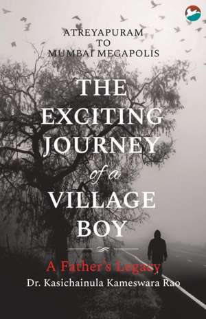 The Exciting Journey of a Village Boy - A Father's Legacy de Kasichainula Kameswara Rao