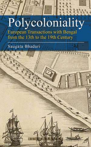 Polycoloniality: European Transactions with Bengal from the 13th to the 19th Century de Saugata (Jawaharlal Nehru UniversityNew Delhi) Bhaduri