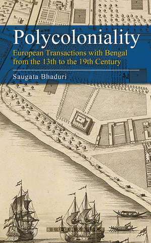 Polycoloniality: European Transactions with Bengal from the 13th to the 19th Century de Saugata Bhaduri