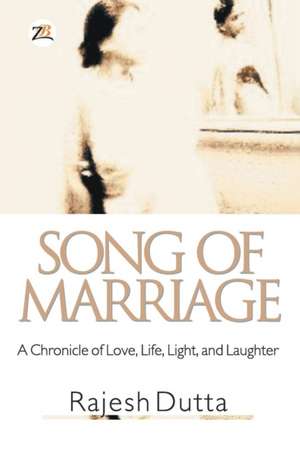 SONG OF MARRIAGE A Chronicle of Love, Life, Light, and Laughter de Rajesh Dutta