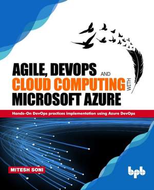 Agile, DevOps and Cloud Computing with Microsoft Azure: Hands-On DevOps practices implementation using Azure DevOps de Mitesh Soni