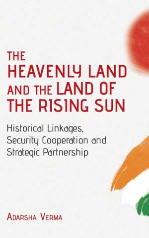 THE HEAVENLY LAND AND THE LAND OF THE RISING SUN Historical Linkages, Security Cooperation and Strategic Partnership de Adarsha Verma