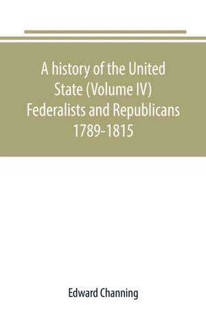 A history of the United State (Volume IV) Federalists and Republicans 1789-1815 de Edward Channing