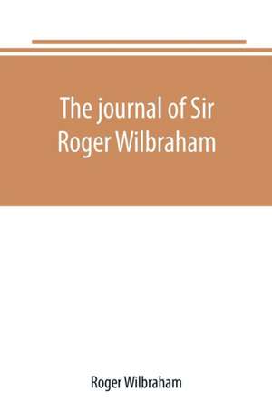 The journal of Sir Roger Wilbraham, solicitor-general in Ireland and master of requests, for the years 1593-1616, together with notes in another hand, for the years 1642-1649 de Roger Wilbraham