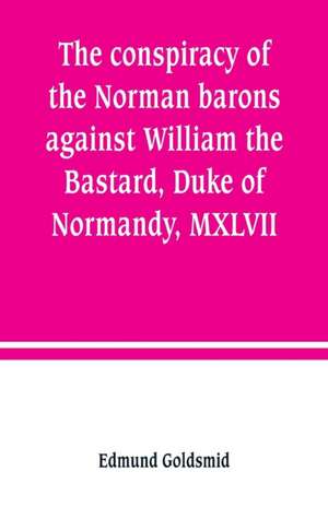 The conspiracy of the Norman barons against William the Bastard, Duke of Normandy, MXLVII de Edmund Goldsmid