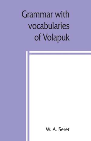 Grammar with vocabularies of Volapu¿k (the language of the world) for all speakers of the English language de W. A. Seret