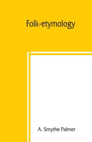 Folk-etymology; a dictionary of verbal corruptions or words perverted in form or meaning, by false derivation or mistaken analogy de A. Smythe Palmer