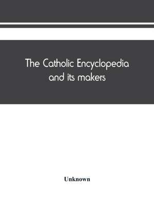 The Catholic encyclopedia and its makers de Unknown