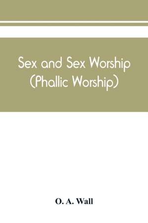 Sex and sex worship (phallic worship); a scientific treatise on sex, its nature and function, and its influence on art, science, architecture, and religion - with special reference to sex worship and symbolism de O. a. Wall