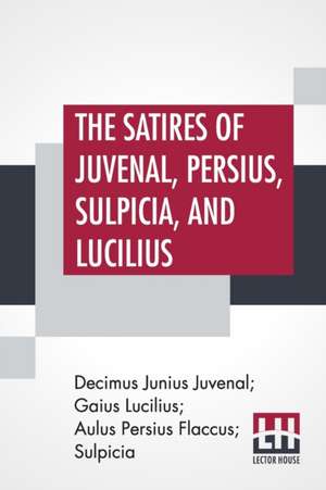 The Satires Of Juvenal, Persius, Sulpicia, And Lucilius de Decimus Junius Juvenal